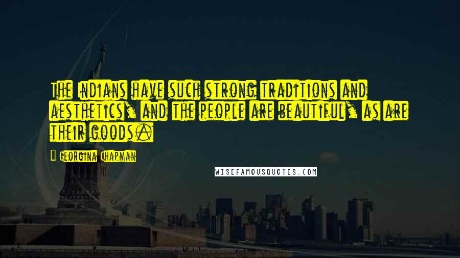Georgina Chapman Quotes: The Indians have such strong traditions and aesthetics, and the people are beautiful, as are their goods.