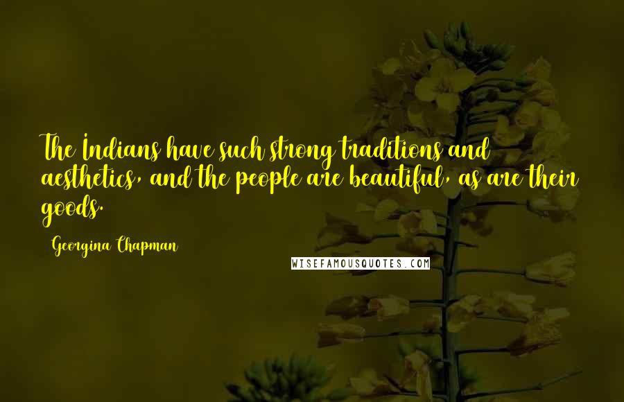 Georgina Chapman Quotes: The Indians have such strong traditions and aesthetics, and the people are beautiful, as are their goods.