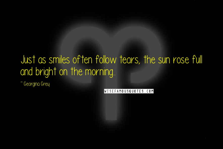 Georgina Grey Quotes: Just as smiles often follow tears, the sun rose full and bright on the morning..