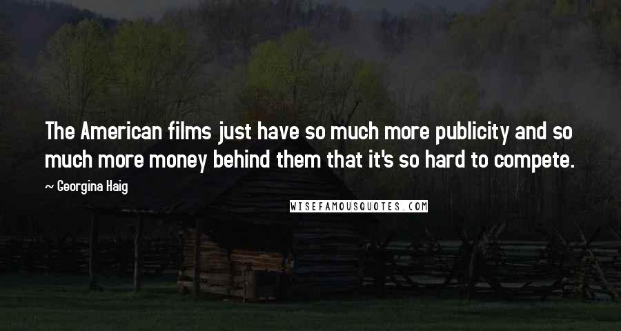 Georgina Haig Quotes: The American films just have so much more publicity and so much more money behind them that it's so hard to compete.