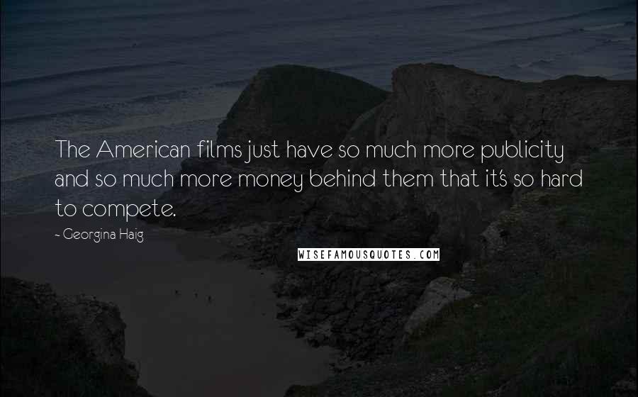 Georgina Haig Quotes: The American films just have so much more publicity and so much more money behind them that it's so hard to compete.