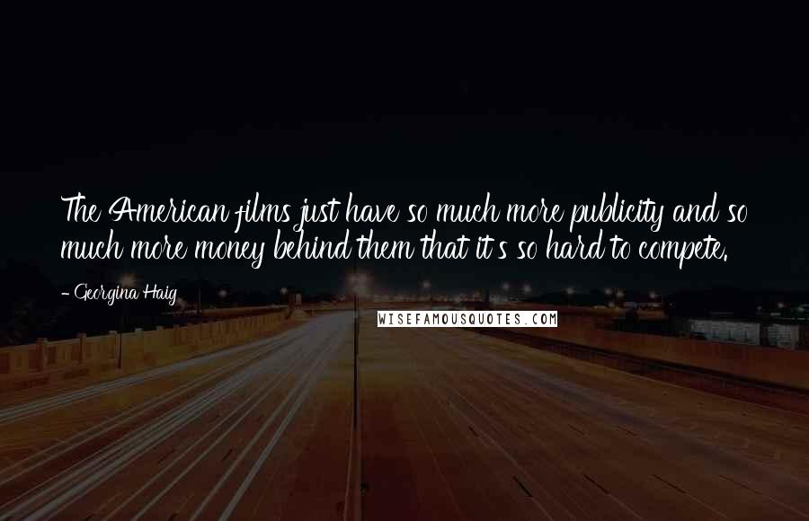 Georgina Haig Quotes: The American films just have so much more publicity and so much more money behind them that it's so hard to compete.