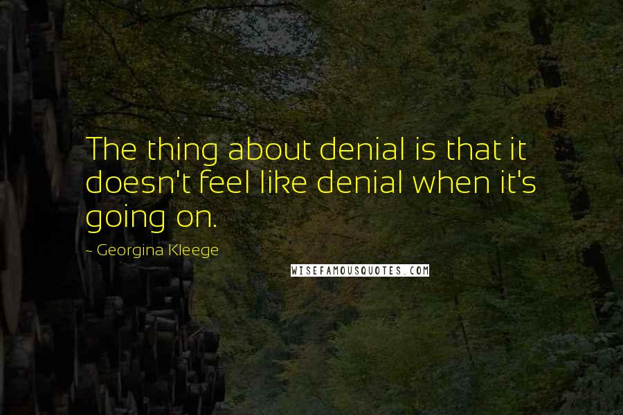 Georgina Kleege Quotes: The thing about denial is that it doesn't feel like denial when it's going on.