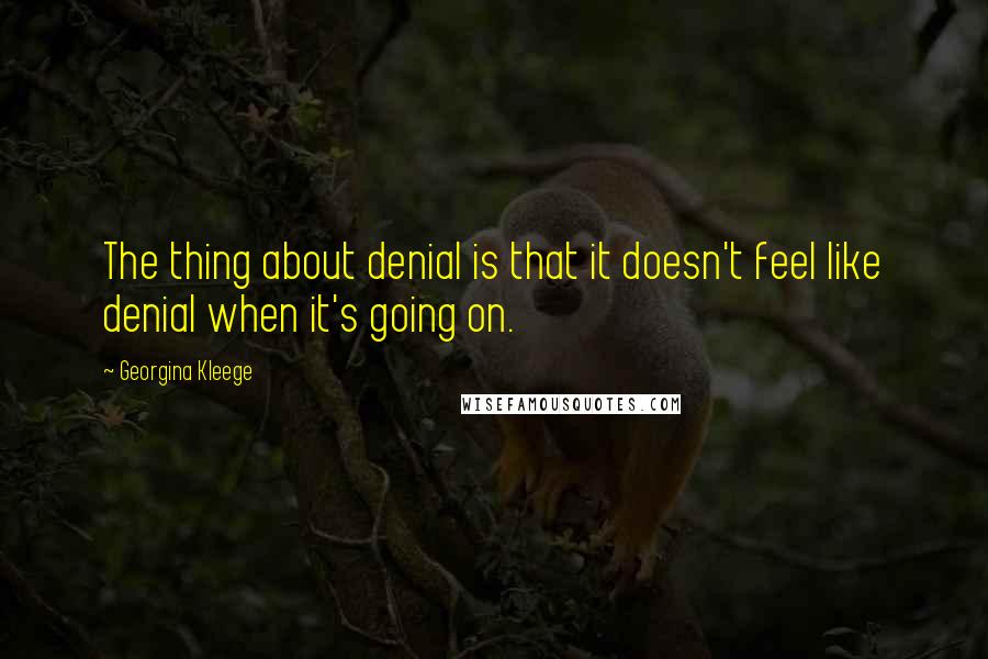 Georgina Kleege Quotes: The thing about denial is that it doesn't feel like denial when it's going on.