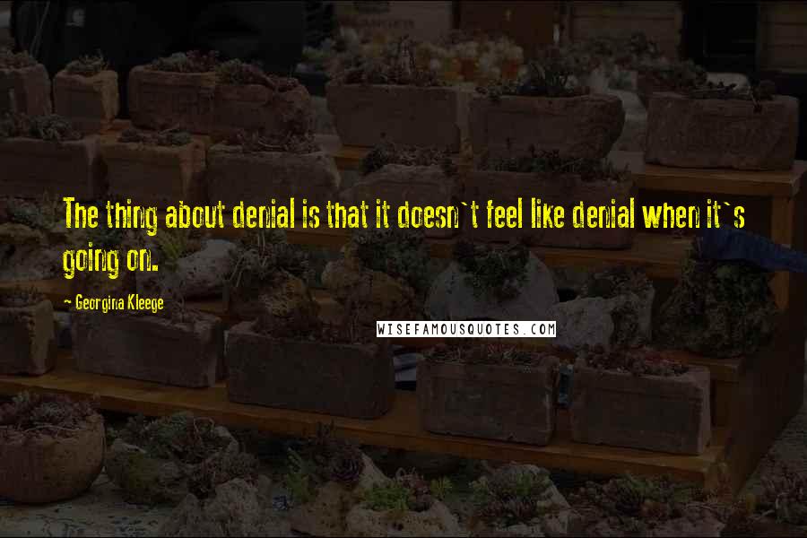 Georgina Kleege Quotes: The thing about denial is that it doesn't feel like denial when it's going on.