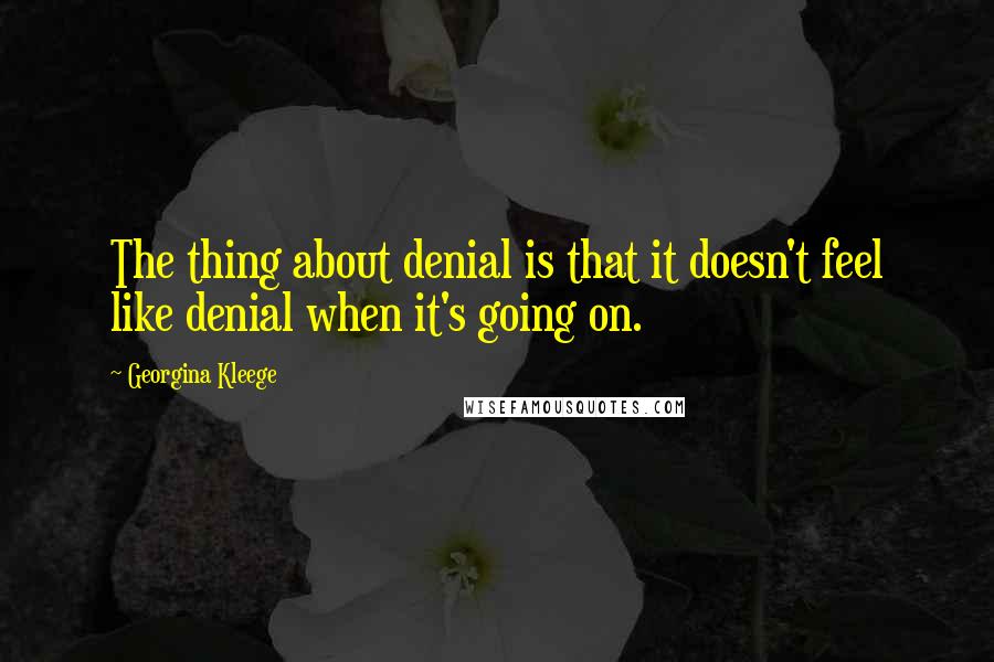 Georgina Kleege Quotes: The thing about denial is that it doesn't feel like denial when it's going on.