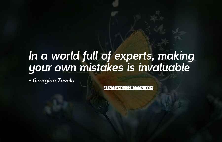 Georgina Zuvela Quotes: In a world full of experts, making your own mistakes is invaluable