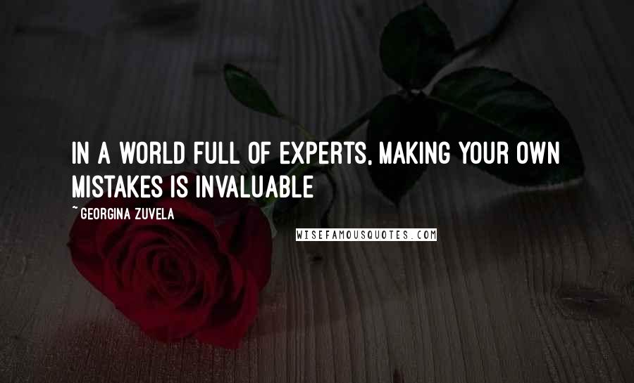 Georgina Zuvela Quotes: In a world full of experts, making your own mistakes is invaluable