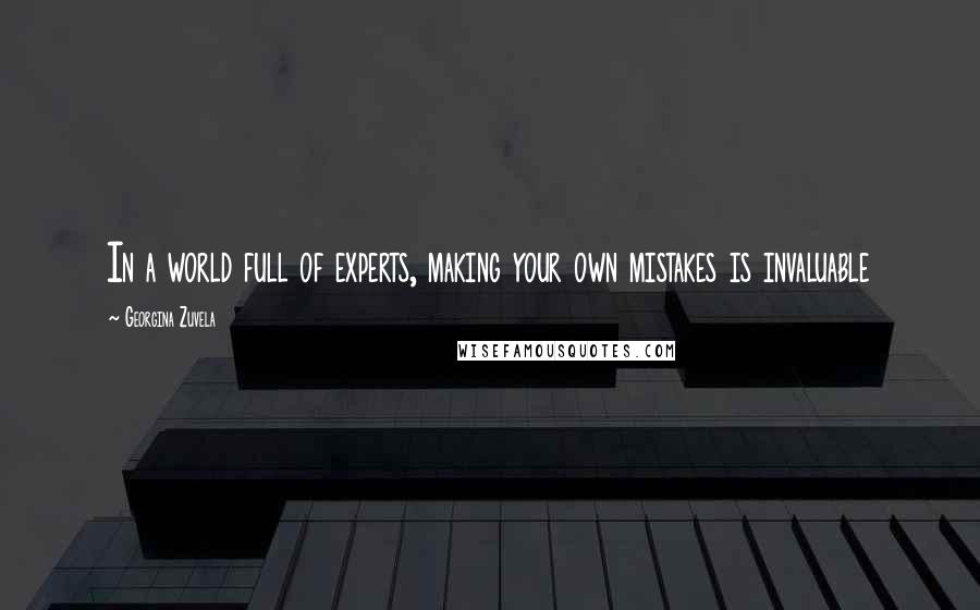 Georgina Zuvela Quotes: In a world full of experts, making your own mistakes is invaluable