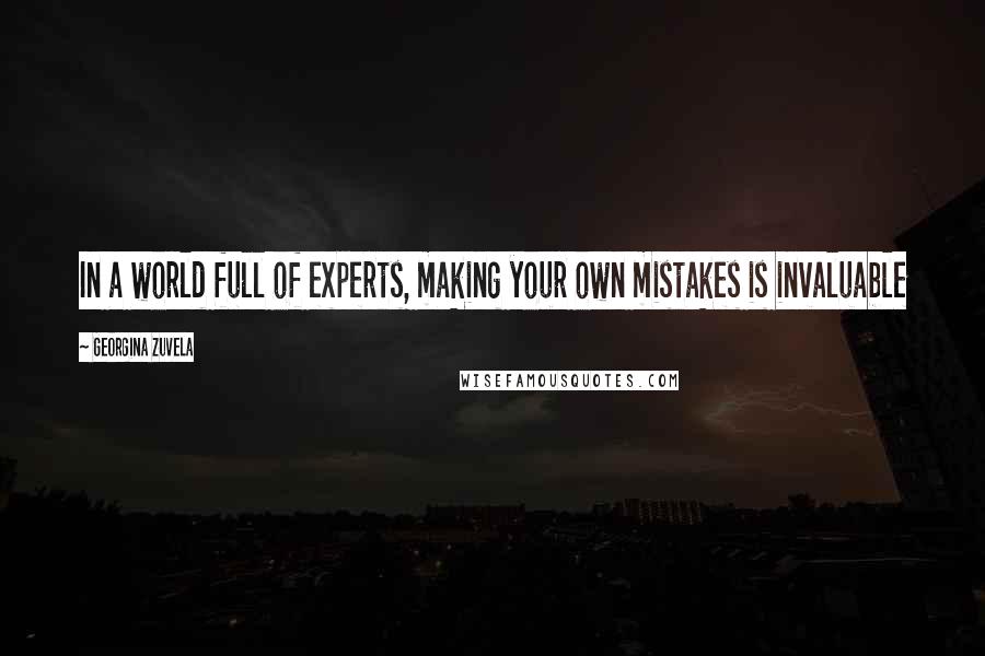 Georgina Zuvela Quotes: In a world full of experts, making your own mistakes is invaluable
