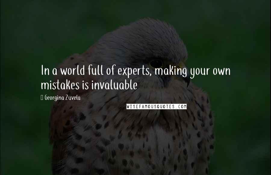 Georgina Zuvela Quotes: In a world full of experts, making your own mistakes is invaluable