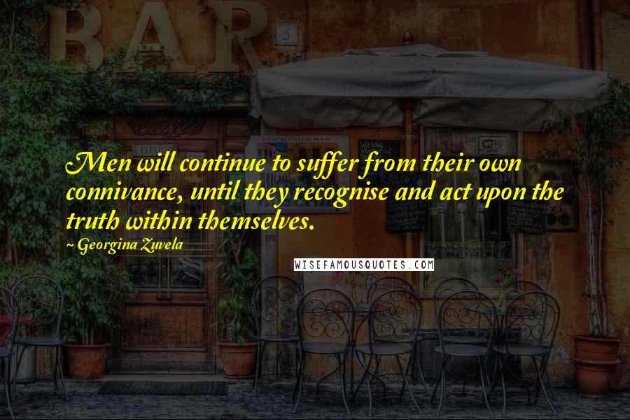 Georgina Zuvela Quotes: Men will continue to suffer from their own connivance, until they recognise and act upon the truth within themselves.