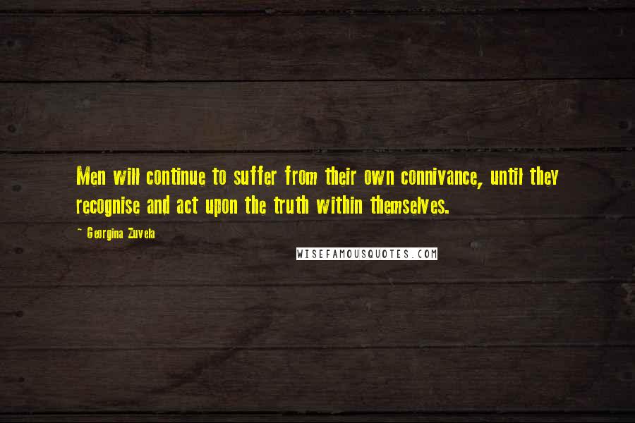 Georgina Zuvela Quotes: Men will continue to suffer from their own connivance, until they recognise and act upon the truth within themselves.