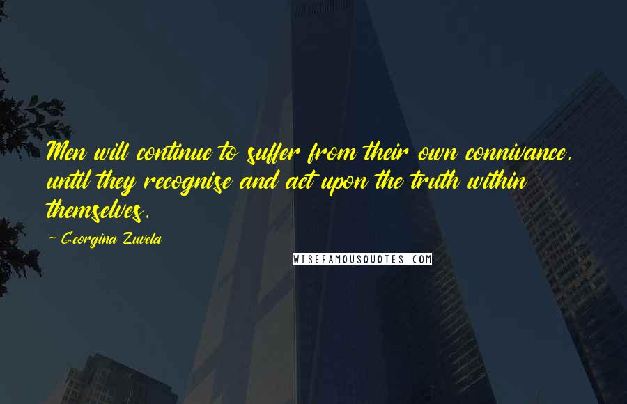 Georgina Zuvela Quotes: Men will continue to suffer from their own connivance, until they recognise and act upon the truth within themselves.