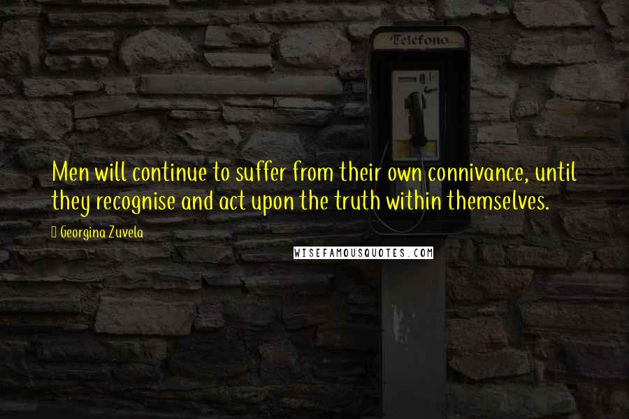 Georgina Zuvela Quotes: Men will continue to suffer from their own connivance, until they recognise and act upon the truth within themselves.