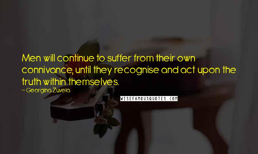 Georgina Zuvela Quotes: Men will continue to suffer from their own connivance, until they recognise and act upon the truth within themselves.