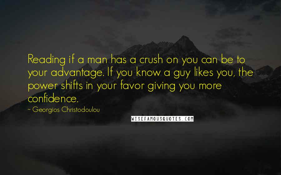 Georgios Christodoulou Quotes: Reading if a man has a crush on you can be to your advantage. If you know a guy likes you, the power shifts in your favor giving you more confidence.