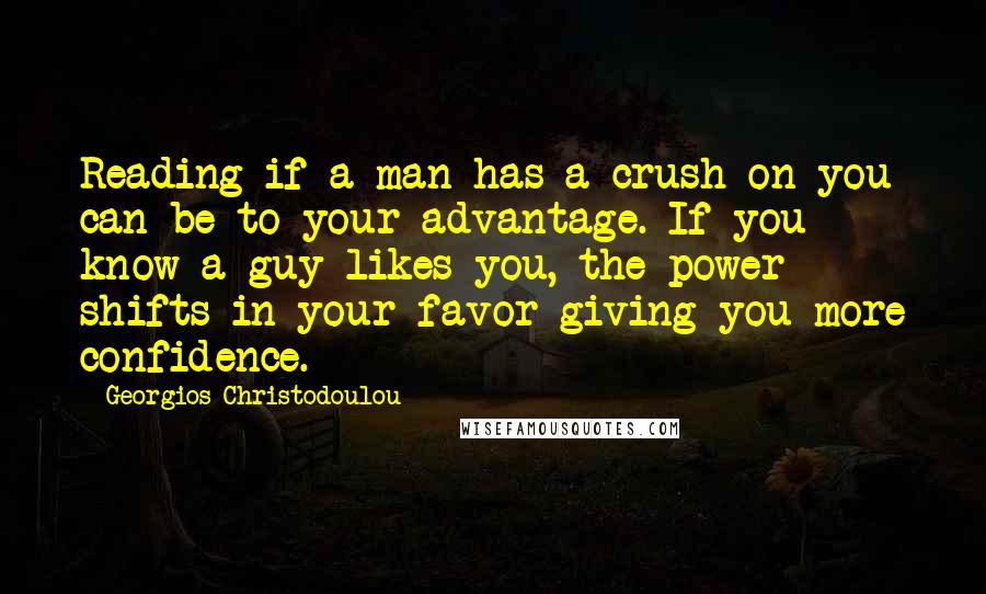 Georgios Christodoulou Quotes: Reading if a man has a crush on you can be to your advantage. If you know a guy likes you, the power shifts in your favor giving you more confidence.