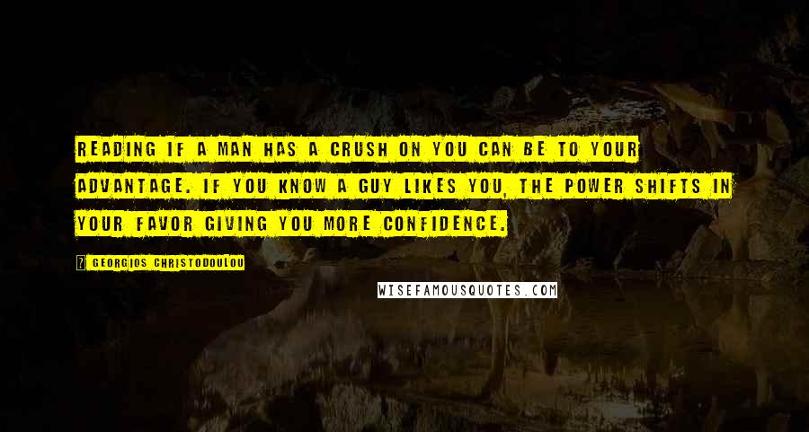 Georgios Christodoulou Quotes: Reading if a man has a crush on you can be to your advantage. If you know a guy likes you, the power shifts in your favor giving you more confidence.