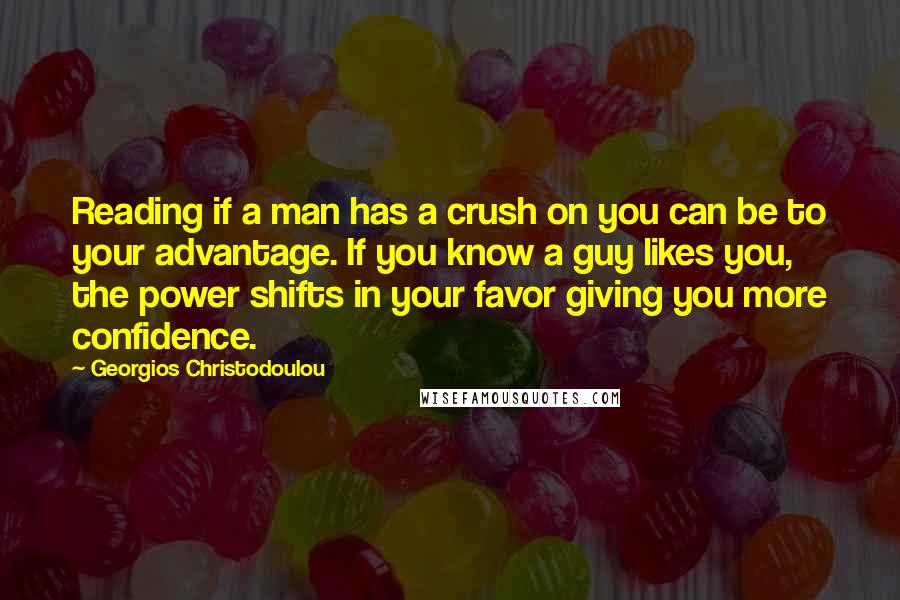 Georgios Christodoulou Quotes: Reading if a man has a crush on you can be to your advantage. If you know a guy likes you, the power shifts in your favor giving you more confidence.