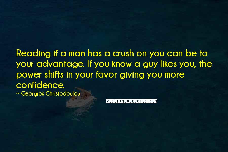 Georgios Christodoulou Quotes: Reading if a man has a crush on you can be to your advantage. If you know a guy likes you, the power shifts in your favor giving you more confidence.