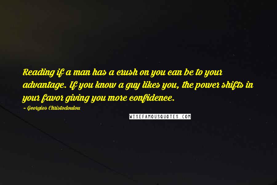 Georgios Christodoulou Quotes: Reading if a man has a crush on you can be to your advantage. If you know a guy likes you, the power shifts in your favor giving you more confidence.