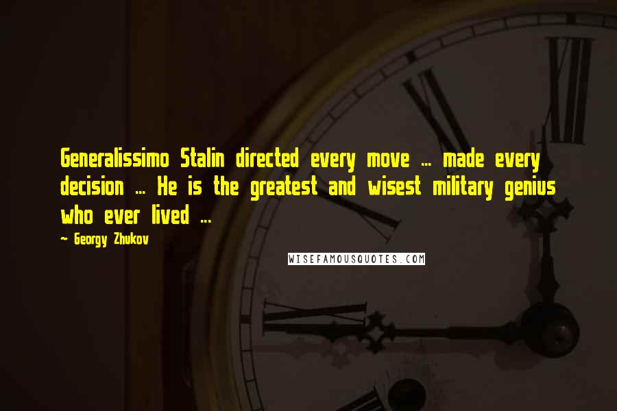 Georgy Zhukov Quotes: Generalissimo Stalin directed every move ... made every decision ... He is the greatest and wisest military genius who ever lived ...