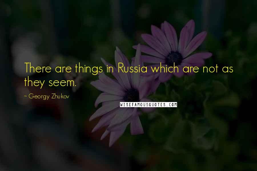 Georgy Zhukov Quotes: There are things in Russia which are not as they seem.