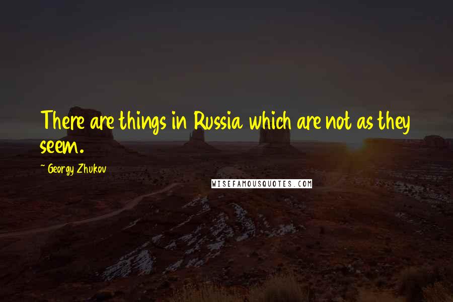 Georgy Zhukov Quotes: There are things in Russia which are not as they seem.