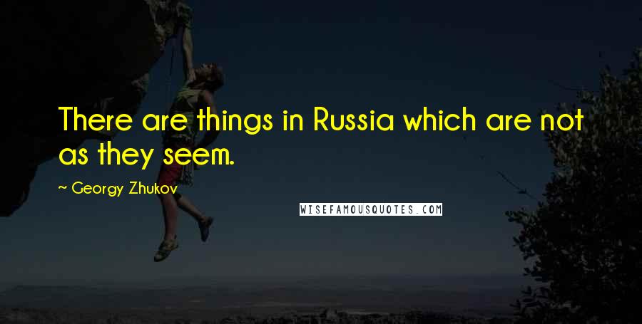 Georgy Zhukov Quotes: There are things in Russia which are not as they seem.