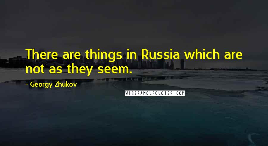 Georgy Zhukov Quotes: There are things in Russia which are not as they seem.