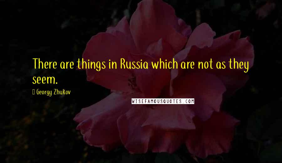 Georgy Zhukov Quotes: There are things in Russia which are not as they seem.