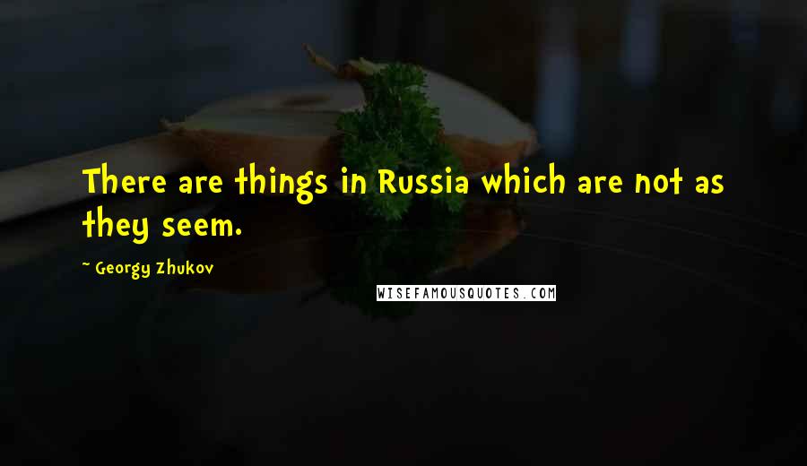 Georgy Zhukov Quotes: There are things in Russia which are not as they seem.