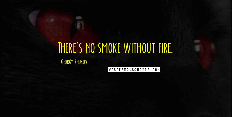 Georgy Zhukov Quotes: There's no smoke without fire.