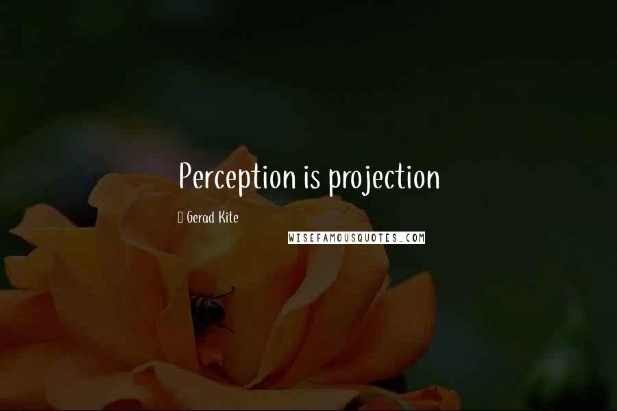 Gerad Kite Quotes: Perception is projection