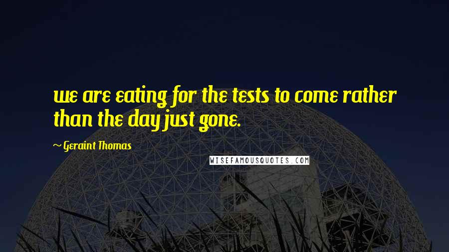 Geraint Thomas Quotes: we are eating for the tests to come rather than the day just gone.