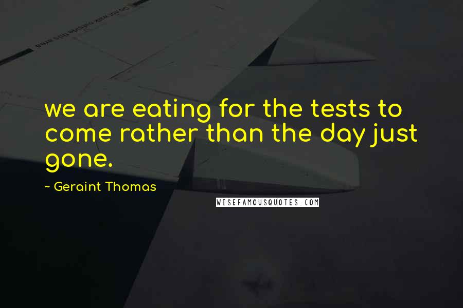 Geraint Thomas Quotes: we are eating for the tests to come rather than the day just gone.