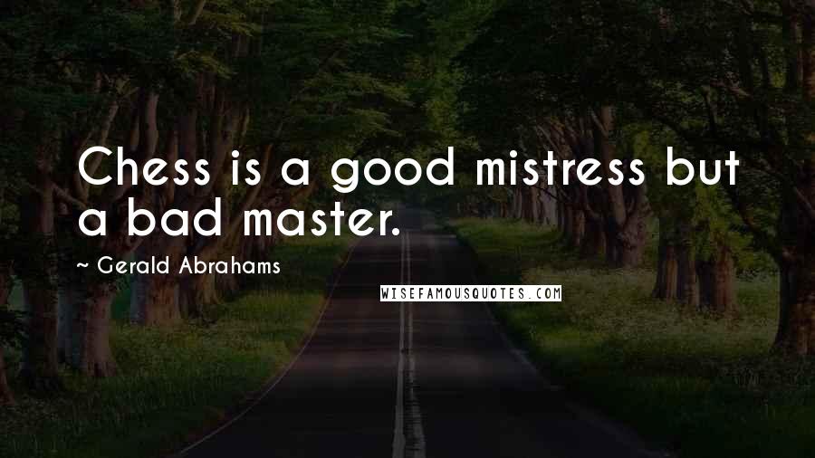 Gerald Abrahams Quotes: Chess is a good mistress but a bad master.