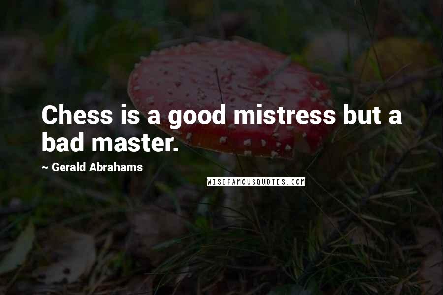 Gerald Abrahams Quotes: Chess is a good mistress but a bad master.