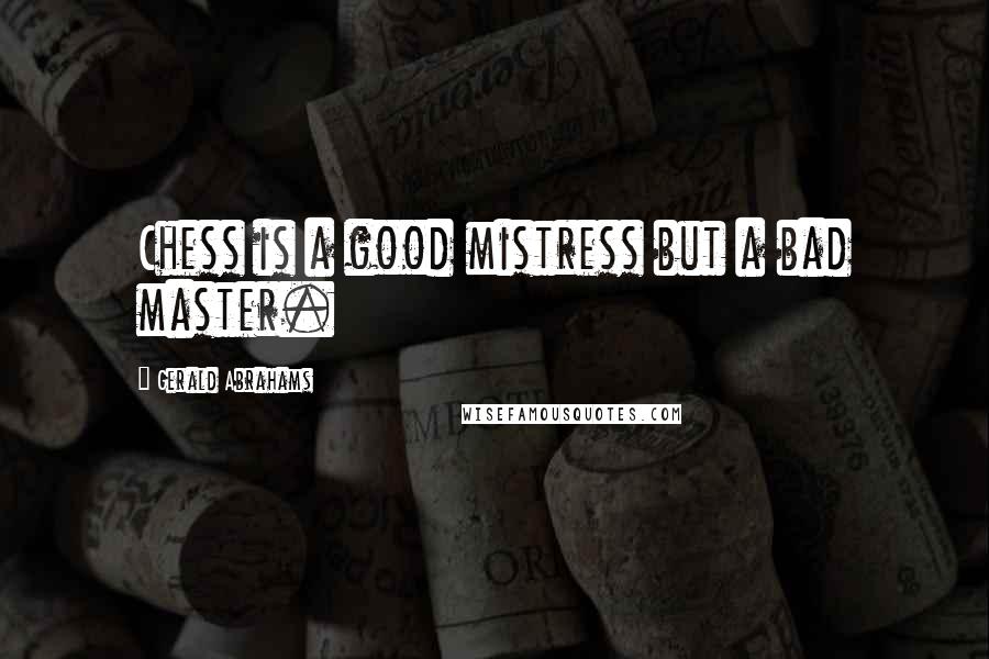 Gerald Abrahams Quotes: Chess is a good mistress but a bad master.