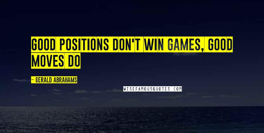 Gerald Abrahams Quotes: Good positions don't win games, good moves do