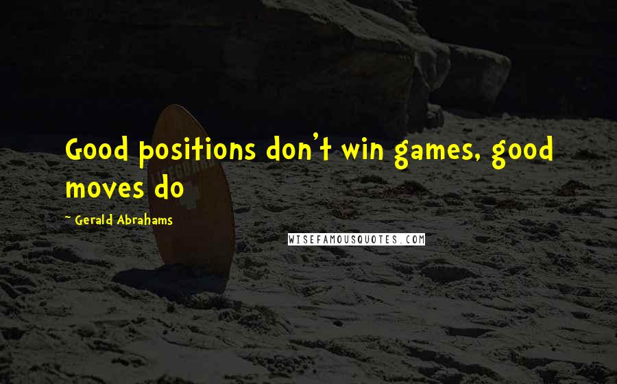 Gerald Abrahams Quotes: Good positions don't win games, good moves do