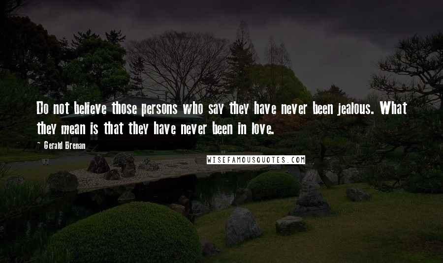 Gerald Brenan Quotes: Do not believe those persons who say they have never been jealous. What they mean is that they have never been in love.