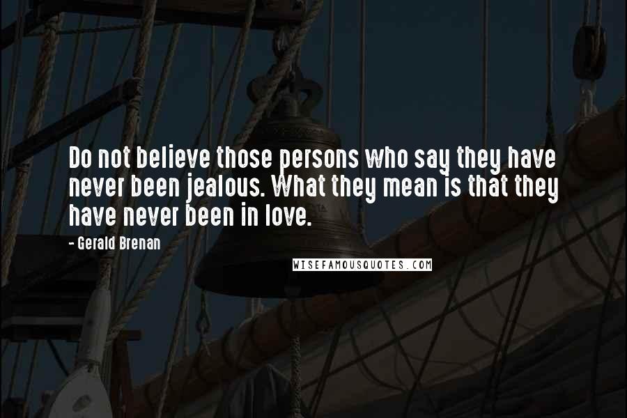 Gerald Brenan Quotes: Do not believe those persons who say they have never been jealous. What they mean is that they have never been in love.