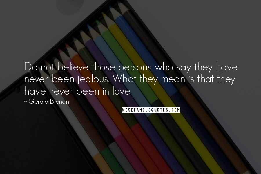 Gerald Brenan Quotes: Do not believe those persons who say they have never been jealous. What they mean is that they have never been in love.