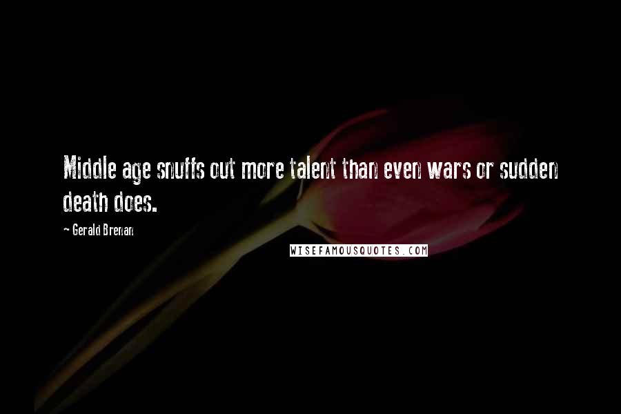 Gerald Brenan Quotes: Middle age snuffs out more talent than even wars or sudden death does.