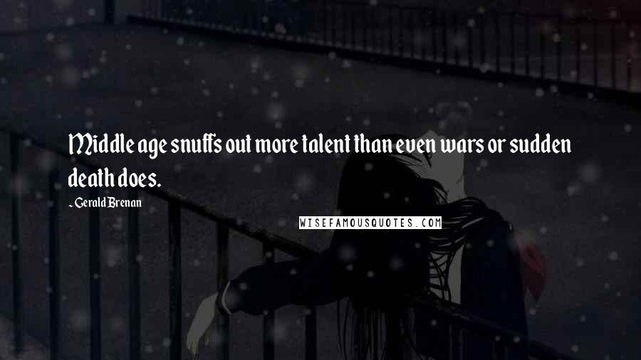 Gerald Brenan Quotes: Middle age snuffs out more talent than even wars or sudden death does.