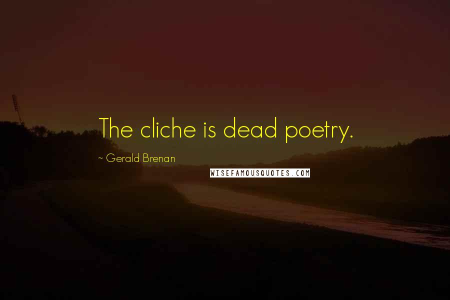 Gerald Brenan Quotes: The cliche is dead poetry.