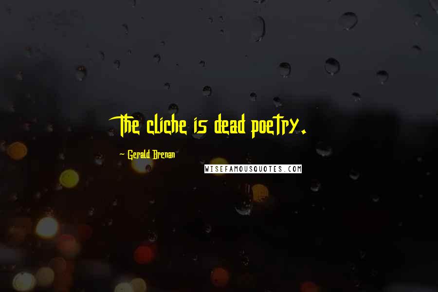 Gerald Brenan Quotes: The cliche is dead poetry.