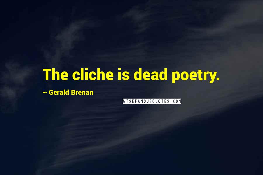 Gerald Brenan Quotes: The cliche is dead poetry.